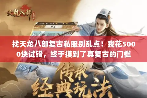找天龙八部复古私服别乱点!我花5000块试错,终于摸到了真复古的门槛 找天龙八部复古私服别乱点!我花5000块试错,终于摸到了真复古的门槛