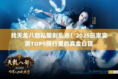 找天龙八部私服别乱点!2025玩家实测TOP5排行里的真金白银 找天龙八部私服别乱点!2025玩家实测TOP5排行里的真金白银