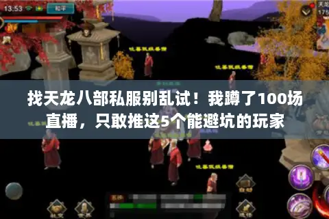 找天龙八部私服别乱试!我蹲了100场直播,只敢推这5个能避坑的玩家 找天龙八部私服别乱试!我蹲了100场直播,只敢推这5个能避坑的玩家