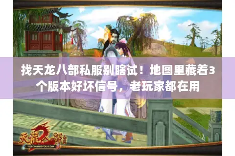 找天龙八部私服别瞎试！地图里藏着3个版本好坏信号，老玩家都在用
