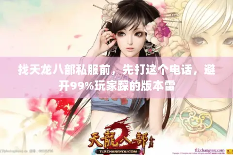找天龙八部私服前,先打这个电话,避开99%玩家踩的版本雷 找天龙八部私服前,先打这个电话,避开99%玩家踩的版本雷