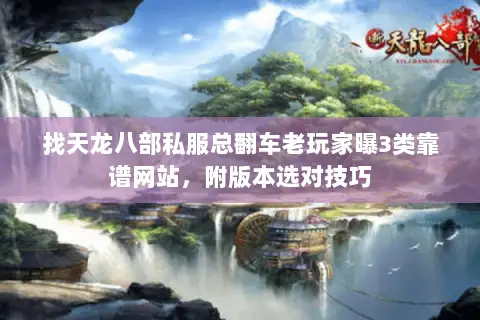 找天龙八部私服总翻车老玩家曝3类靠谱网站,附版本选对技巧 找天龙八部私服总翻车老玩家曝3类靠谱网站,附版本选对技巧