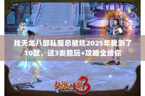 找天龙八部私服总被坑2025年我测了10款,这3类能玩+攻略全给你 找天龙八部私服总被坑2025年我测了10款,这3类能玩+攻略全给你
