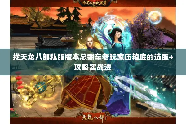 找天龙八部私服版本总翻车老玩家压箱底的选服+攻略实战法 找天龙八部私服版本总翻车老玩家压箱底的选服+攻略实战法