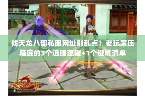 找天龙八部私服网址别乱点！老玩家压箱底的3个选服逻辑+1个避坑清单