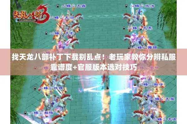 找天龙八部补丁下载别乱点!老玩家教你分辨私服靠谱度+官服版本选对技巧 找天龙八部补丁下载别乱点!老玩家教你分辨私服靠谱度+官服版本选对技巧