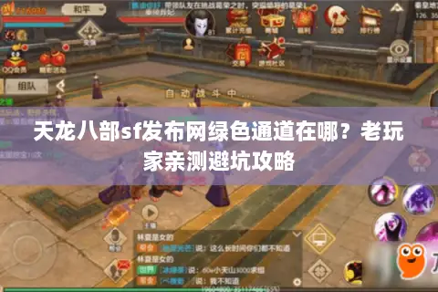 天龙八部sf发布网绿色通道在哪?老玩家亲测避坑攻略 天龙八部sf发布网绿色通道在哪?老玩家亲测避坑攻略