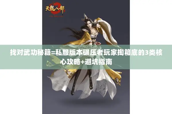 找对武功秘籍=私服版本碾压老玩家掏箱底的3类核心攻略+避坑指南 找对武功秘籍=私服版本碾压老玩家掏箱底的3类核心攻略+避坑指南