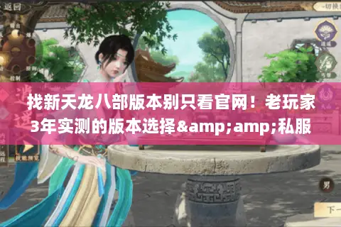 找新天龙八部版本别只看官网!老玩家3年实测的版本选择&私服避坑指南 找新天龙八部版本别只看官网!老玩家3年实测的版本选择&私服避坑指南