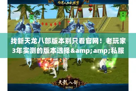 找新天龙八部版本别只看官网!老玩家3年实测的版本选择&私服避坑指南 找新天龙八部版本别只看官网!老玩家3年实测的版本选择&私服避坑指南