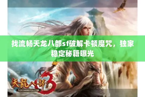找流畅天龙八部sf破解卡顿魔咒,独家稳定秘籍曝光 找流畅天龙八部sf破解卡顿魔咒,独家稳定秘籍曝光