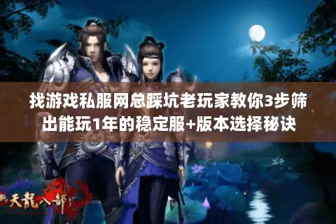 找游戏私服网总踩坑老玩家教你3步筛出能玩1年的稳定服+版本选择秘诀 找游戏私服网总踩坑老玩家教你3步筛出能玩1年的稳定服+版本选择秘诀