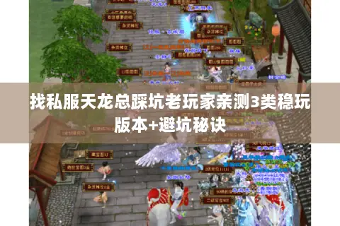 找私服天龙总踩坑老玩家亲测3类稳玩版本+避坑秘诀 找私服天龙总踩坑老玩家亲测3类稳玩版本+避坑秘诀