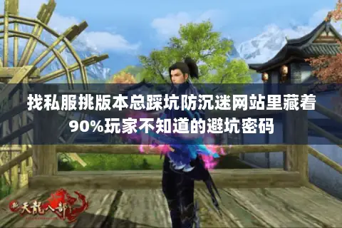 找私服挑版本总踩坑防沉迷网站里藏着90%玩家不知道的避坑密码 找私服挑版本总踩坑防沉迷网站里藏着90%玩家不知道的避坑密码