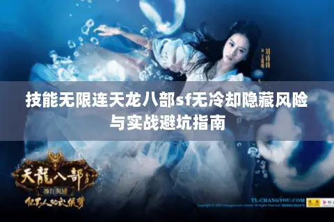 技能无限连天龙八部sf无冷却隐藏风险与实战避坑指南 技能无限连天龙八部sf无冷却隐藏风险与实战避坑指南