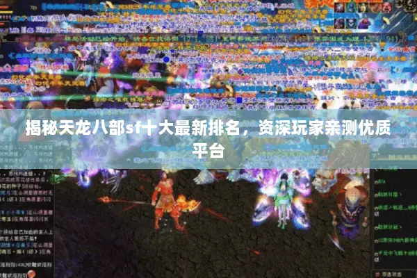 揭秘天龙八部sf十大最新排名，资深玩家亲测优质平台