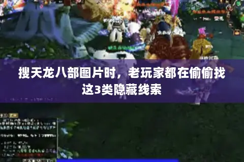 搜天龙八部图片时,老玩家都在偷偷找这3类隐藏线索 搜天龙八部图片时,老玩家都在偷偷找这3类隐藏线索