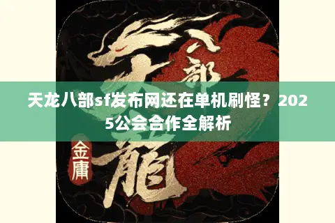天龙八部sf发布网还在单机刷怪?2025公会合作全解析 天龙八部sf发布网还在单机刷怪?2025公会合作全解析