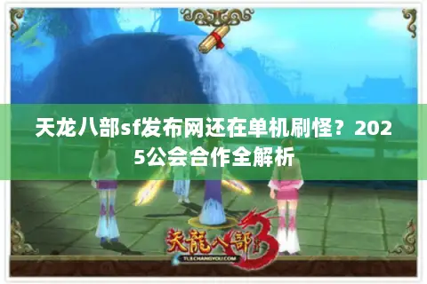 天龙八部sf发布网还在单机刷怪?2025公会合作全解析 天龙八部sf发布网还在单机刷怪?2025公会合作全解析