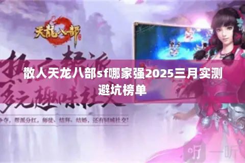 散人天龙八部sf哪家强2025三月实测避坑榜单 散人天龙八部sf哪家强2025三月实测避坑榜单