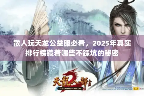 散人玩天龙公益服必看,2025年真实排行榜藏着哪些不踩坑的秘密 散人玩天龙公益服必看,2025年真实排行榜藏着哪些不踩坑的秘密