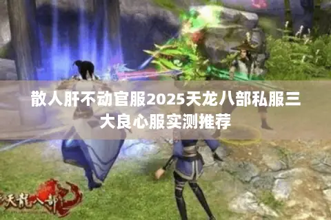 散人肝不动官服2025天龙八部私服三大良心服实测推荐