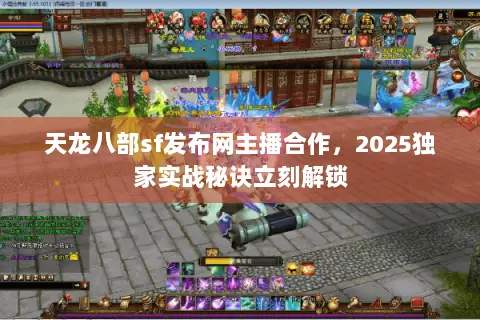 天龙八部sf发布网主播合作,2025独家实战秘诀立刻解锁 天龙八部sf发布网主播合作,2025独家实战秘诀立刻解锁