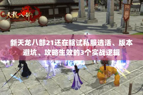 新天龙八部21还在瞎试私服选活、版本避坑、攻略生效的3个实战逻辑 新天龙八部21还在瞎试私服选活、版本避坑、攻略生效的3个实战逻辑
