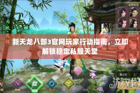 新天龙八部3官网玩家行动指南，立即解锁稳定私服天堂