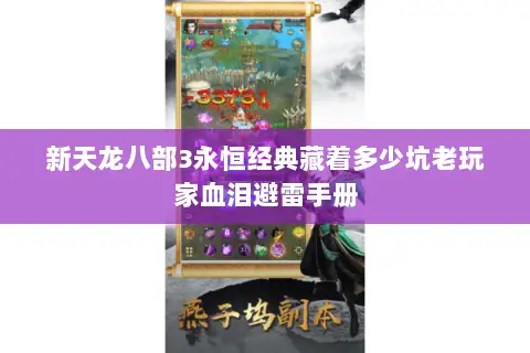 新天龙八部3永恒经典藏着多少坑老玩家血泪避雷手册