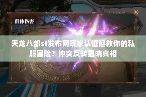 天龙八部sf发布网玩家认证拯救你的私服冒险?冲突反转揭晓真相 天龙八部sf发布网玩家认证拯救你的私服冒险?冲突反转揭晓真相