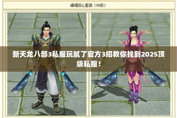 新天龙八部3私服玩腻了官方3招教你找到2025顶级私服! 新天龙八部3私服玩腻了官方3招教你找到2025顶级私服!