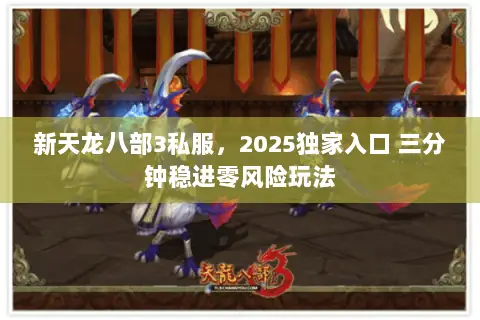 新天龙八部3私服,2025独家入口 三分钟稳进零风险玩法 新天龙八部3私服,2025独家入口 三分钟稳进零风险玩法