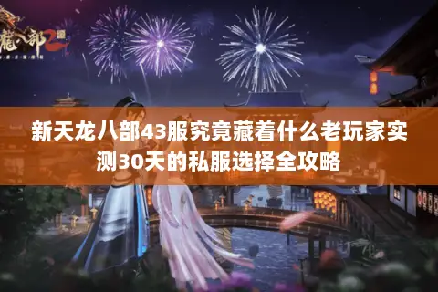 新天龙八部43服究竟藏着什么老玩家实测30天的私服选择全攻略 新天龙八部43服究竟藏着什么老玩家实测30天的私服选择全攻略