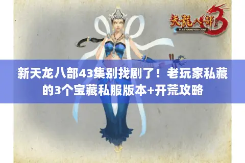 新天龙八部43集别找剧了!老玩家私藏的3个宝藏私服版本+开荒攻略 新天龙八部43集别找剧了!老玩家私藏的3个宝藏私服版本+开荒攻略