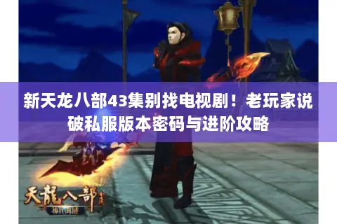 新天龙八部43集别找电视剧!老玩家说破私服版本密码与进阶攻略 新天龙八部43集别找电视剧!老玩家说破私服版本密码与进阶攻略