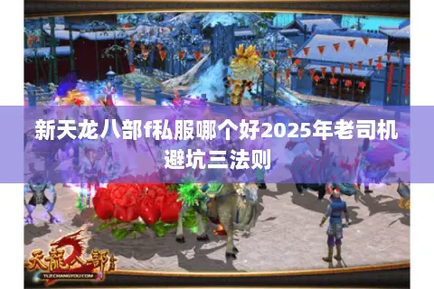 新天龙八部f私服哪个好2025年老司机避坑三法则