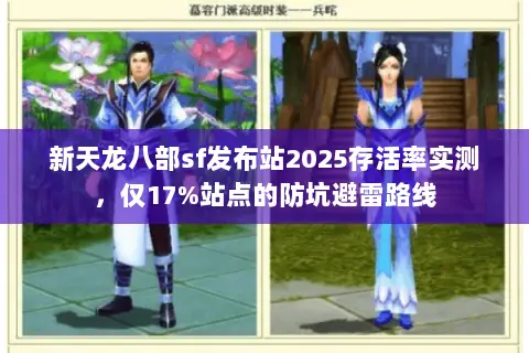 新天龙八部sf发布站2025存活率实测,仅17%站点的防坑避雷路线 新天龙八部sf发布站2025存活率实测,仅17%站点的防坑避雷路线