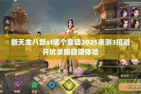 新天龙八部sf哪个靠谱2025亲测3招避开坑爹服稳赚体验 新天龙八部sf哪个靠谱2025亲测3招避开坑爹服稳赚体验
