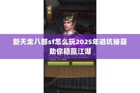 新天龙八部sf怎么玩2025年避坑秘籍助你稳赢江湖 新天龙八部sf怎么玩2025年避坑秘籍助你稳赢江湖