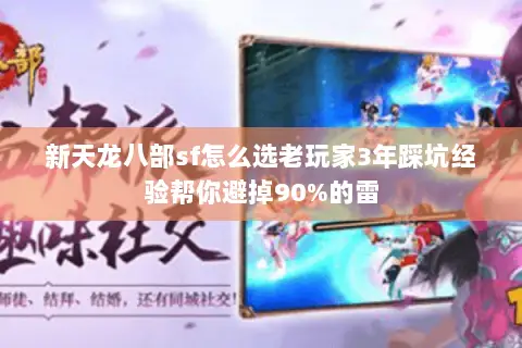 新天龙八部sf怎么选老玩家3年踩坑经验帮你避掉90%的雷 新天龙八部sf怎么选老玩家3年踩坑经验帮你避掉90%的雷