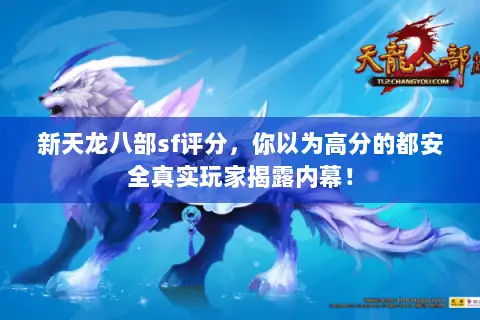 新天龙八部sf评分,你以为高分的都安全真实玩家揭露内幕! 新天龙八部sf评分,你以为高分的都安全真实玩家揭露内幕!