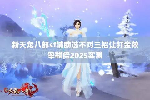 新天龙八部sf辅助选不对三招让打金效率翻倍2025实测 新天龙八部sf辅助选不对三招让打金效率翻倍2025实测