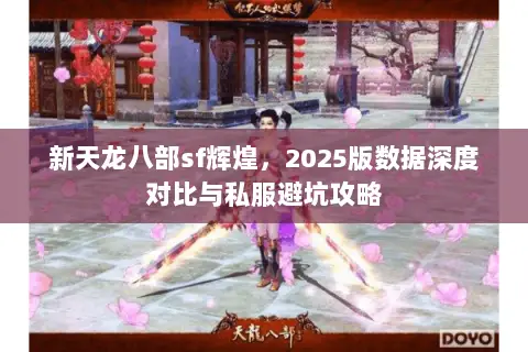 新天龙八部sf辉煌,2025版数据深度对比与私服避坑攻略 新天龙八部sf辉煌,2025版数据深度对比与私服避坑攻略