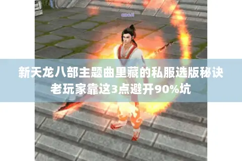 新天龙八部主题曲里藏的私服选版秘诀老玩家靠这3点避开90%坑 新天龙八部主题曲里藏的私服选版秘诀老玩家靠这3点避开90%坑
