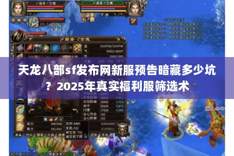 天龙八部sf发布网新服预告暗藏多少坑?2025年真实福利服筛选术 天龙八部sf发布网新服预告暗藏多少坑?2025年真实福利服筛选术