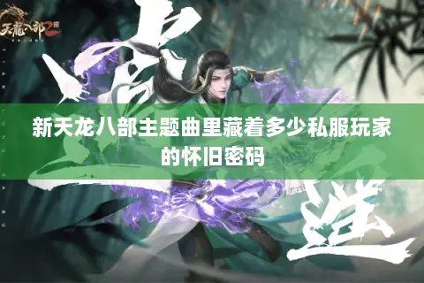 新天龙八部主题曲里藏着多少私服玩家的怀旧密码