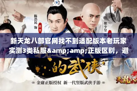新天龙八部官网找不到适配版本老玩家实测3类私服&正版区别,避坑必看 新天龙八部官网找不到适配版本老玩家实测3类私服&正版区别,避坑必看