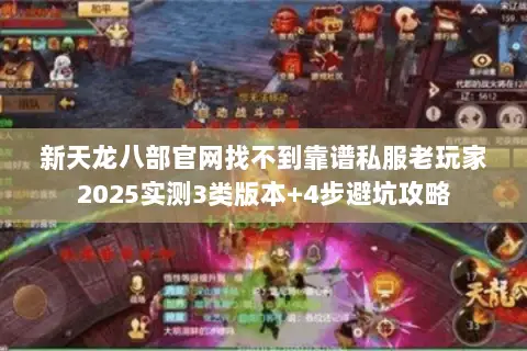 新天龙八部官网找不到靠谱私服老玩家2025实测3类版本+4步避坑攻略 新天龙八部官网找不到靠谱私服老玩家2025实测3类版本+4步避坑攻略
