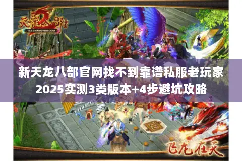 新天龙八部官网找不到靠谱私服老玩家2025实测3类版本+4步避坑攻略 新天龙八部官网找不到靠谱私服老玩家2025实测3类版本+4步避坑攻略